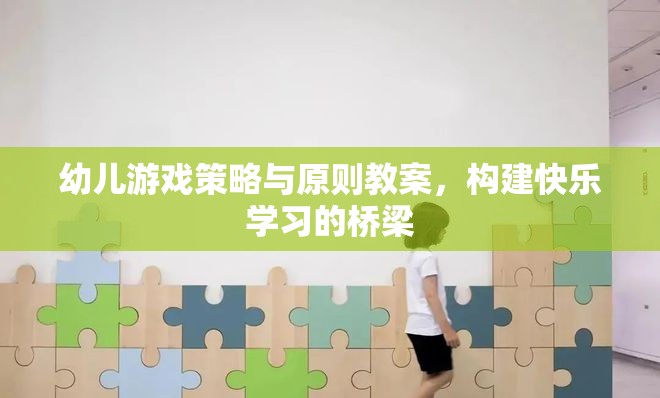構(gòu)建快樂(lè)學(xué)習(xí)橋梁，幼兒游戲策略與原則教案的實(shí)踐與探索