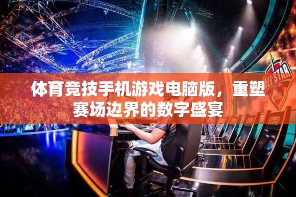 重塑賽場邊界，體育競技手機(jī)游戲電腦版數(shù)字盛宴