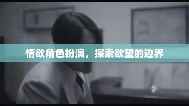 探索欲望的邊界，情欲角色扮演的深度剖析