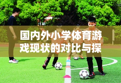 國內(nèi)外小學(xué)體育游戲現(xiàn)狀的對比與探索，挑戰(zhàn)、機遇與未來趨勢