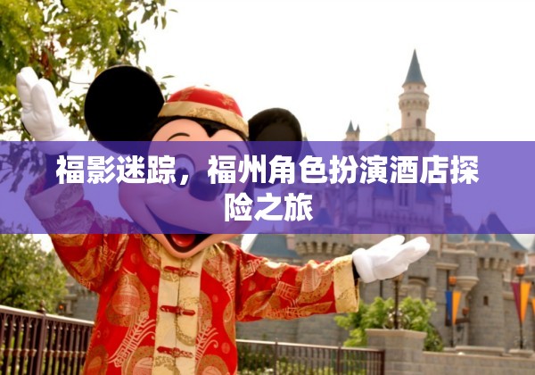 福影迷蹤，福州角色扮演酒店探險(xiǎn)之旅