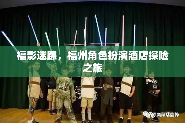 福影迷蹤，福州角色扮演酒店探險(xiǎn)之旅