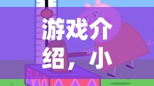 游戲介紹，小豬佩奇送蛋糕大冒險(xiǎn)——家庭友好的體育競(jìng)技新篇章