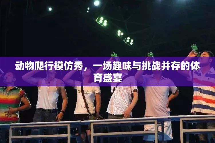 動物爬行模仿秀，趣味與挑戰(zhàn)并存的體育盛宴  第3張
