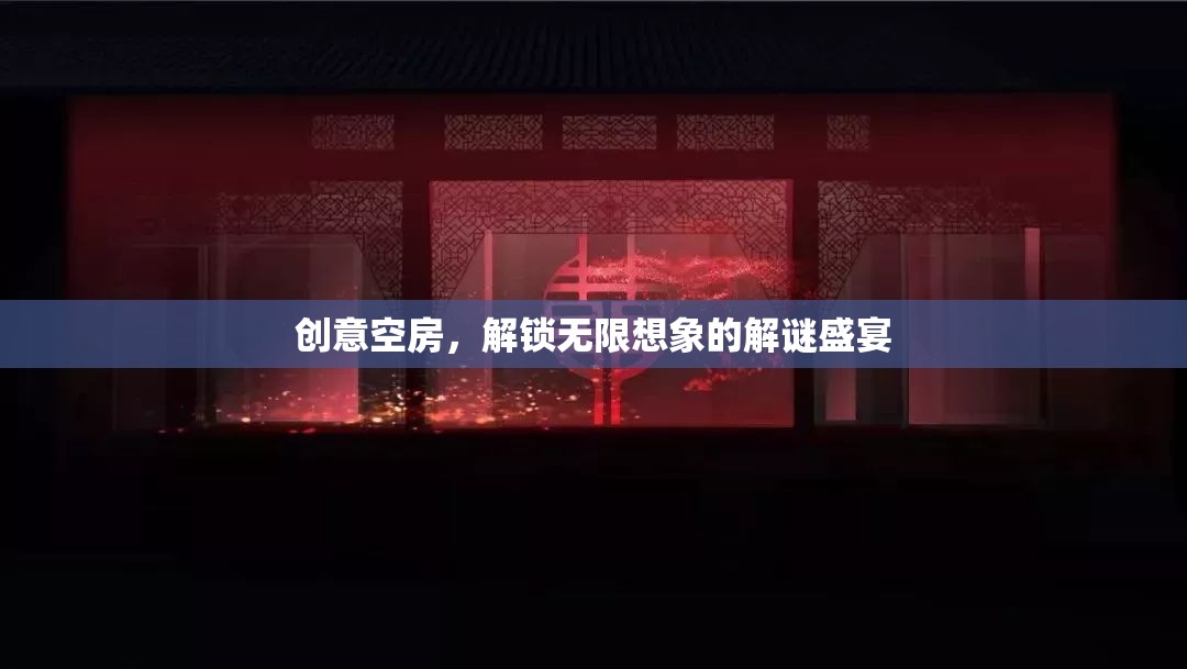 創(chuàng)意空房，解鎖無限想象的解謎盛宴