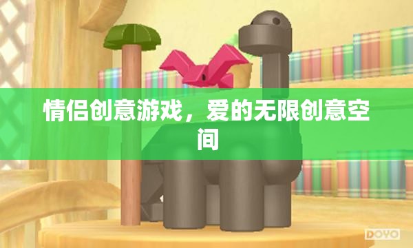 情侶創(chuàng)意游戲，解鎖愛的無限創(chuàng)意空間