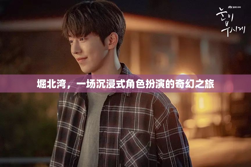 堀北灣，一場(chǎng)奇幻的沉浸式角色扮演之旅