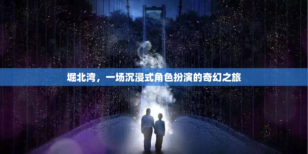 堀北灣，一場(chǎng)奇幻的沉浸式角色扮演之旅