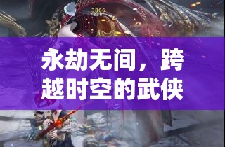永劫無間，時(shí)空跨越的武俠盛宴