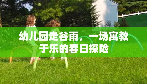 幼兒園走谷雨，一場寓教于樂的春日探險