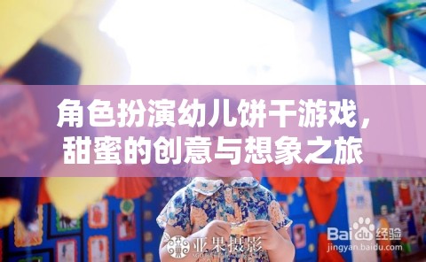 甜蜜創(chuàng)意，角色扮演幼兒餅干游戲，開啟想象之旅