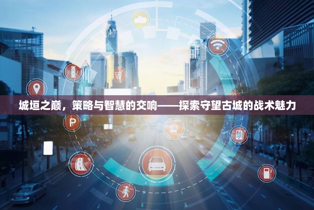 城垣之巔的智慧交響，探索守望古城的戰(zhàn)術魅力