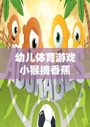 幼兒體育游戲小猴摘香蕉，歡樂(lè)與挑戰(zhàn)并存的成長(zhǎng)之旅