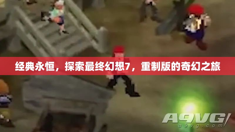 重溫經(jīng)典，探索最終幻想7重制版的奇幻之旅