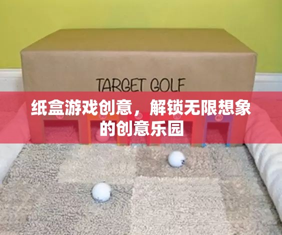 解鎖創(chuàng)意樂園，紙盒游戲中的無限想象