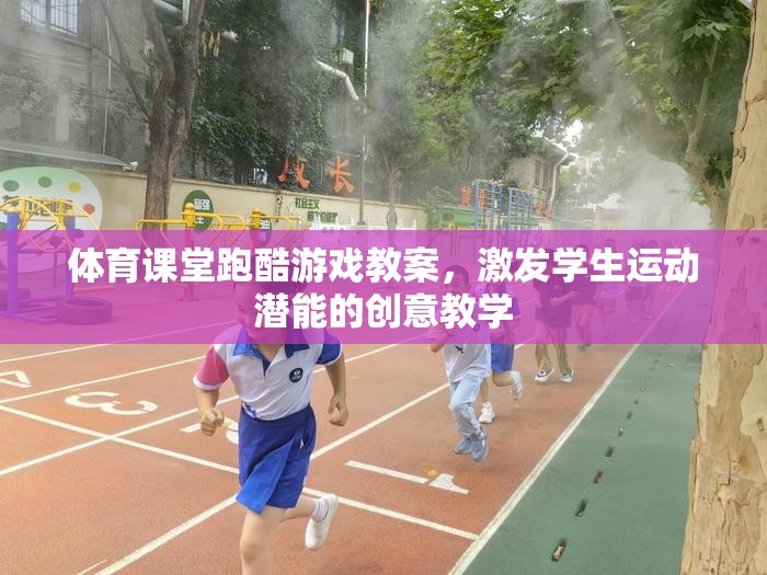 體育課堂跑酷游戲教案，激發(fā)學生運動潛能的創(chuàng)意教學