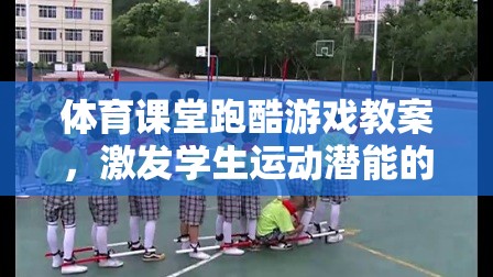 體育課堂跑酷游戲教案，激發(fā)學生運動潛能的創(chuàng)意教學