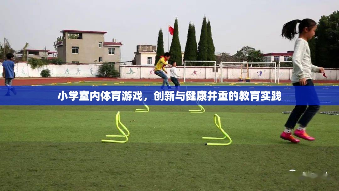 創(chuàng)新與健康并重，小學(xué)室內(nèi)體育游戲的實(shí)踐與探索