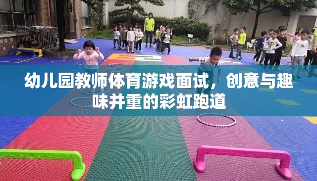 彩虹跑道，幼兒園教師體育游戲面試中的創(chuàng)意與趣味融合