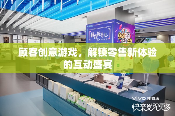 解鎖零售新體驗，顧客創(chuàng)意游戲互動盛宴