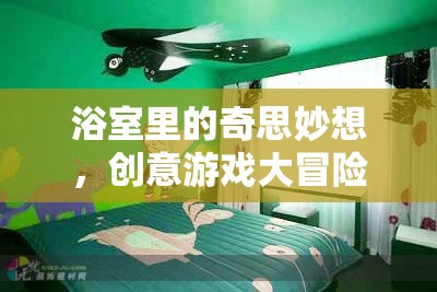 浴室里的奇思妙想，創(chuàng)意游戲大冒險(xiǎn)