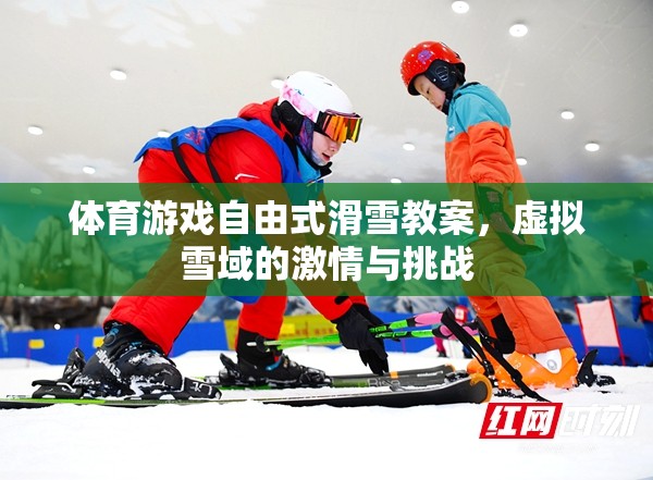 體育游戲自由式滑雪教案，虛擬雪域的激情與挑戰(zhàn)