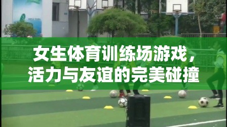 活力與友誼的火花，女生體育訓練場上的歡樂游戲