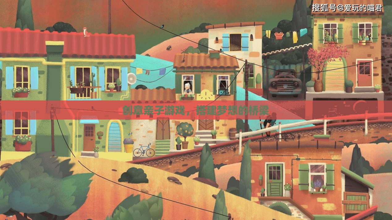 創(chuàng)意親子游戲，搭建夢想的橋梁