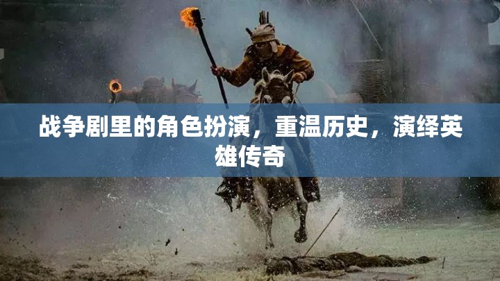 戰(zhàn)爭劇里的角色扮演，重溫歷史，演繹英雄傳奇