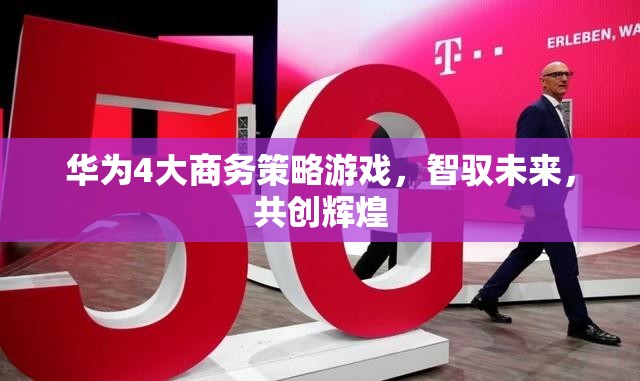 華為4大商務策略游戲，智馭未來，共創(chuàng)輝煌  第1張