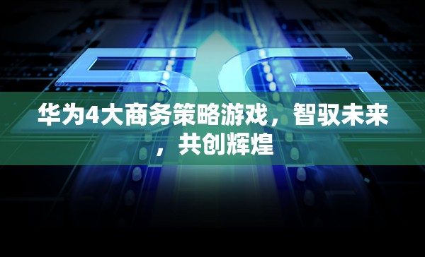 華為4大商務策略游戲，智馭未來，共創(chuàng)輝煌  第3張