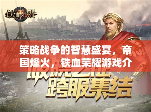 策略戰(zhàn)爭(zhēng)的智慧盛宴，帝國(guó)烽火與鐵血榮耀游戲深度解析