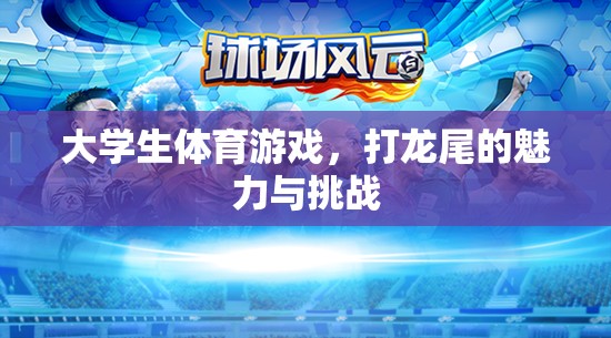 大學(xué)生體育游戲，打龍尾的魅力與挑戰(zhàn)  第2張