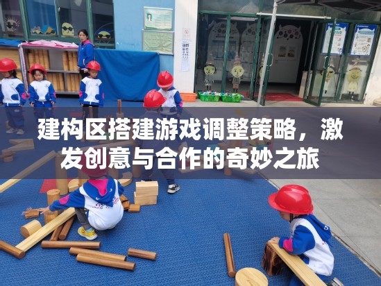 激發(fā)創(chuàng)意與合作的建構區(qū)搭建游戲調整策略，開啟奇妙之旅