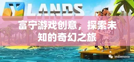 富寧游戲創(chuàng)意，開啟未知奇幻之旅的創(chuàng)意冒險