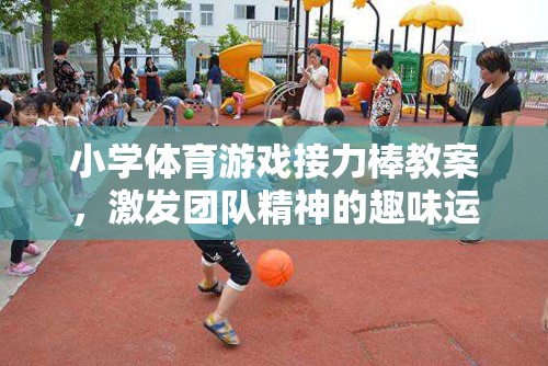 激發(fā)團(tuán)隊(duì)精神，小學(xué)體育游戲接力棒教案設(shè)計(jì)