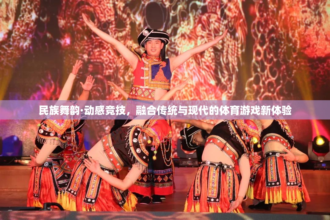 民族舞韻·動(dòng)感競(jìng)技，傳統(tǒng)與現(xiàn)代融合的體育游戲新體驗(yàn)