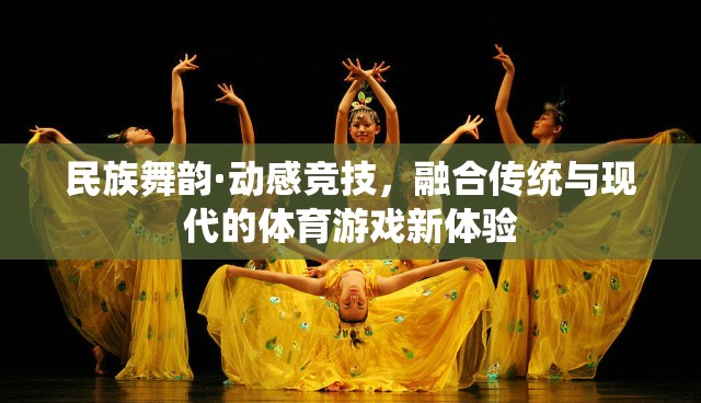 民族舞韻·動(dòng)感競(jìng)技，傳統(tǒng)與現(xiàn)代融合的體育游戲新體驗(yàn)