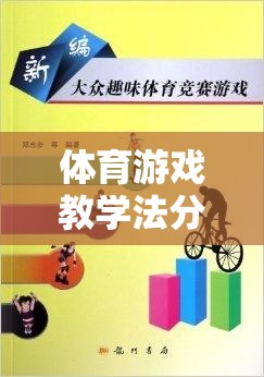 體育游戲教學(xué)法，分類與游戲介紹，激發(fā)運動樂趣，促進學(xué)習(xí)成效