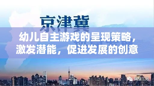 激發(fā)潛能，促進(jìn)發(fā)展，幼兒自主游戲的創(chuàng)意實(shí)踐策略