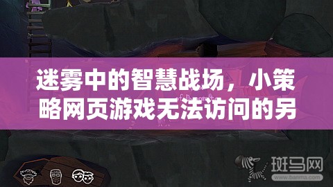 迷霧中的智慧戰(zhàn)場，小策略網(wǎng)頁游戲無法訪問的另類探索