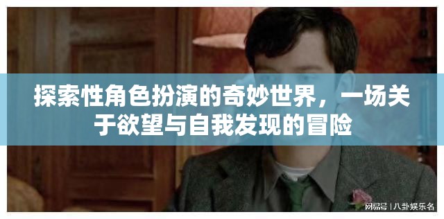 探索欲望與自我發(fā)現(xiàn)的奇妙冒險，角色扮演的奇幻之旅
