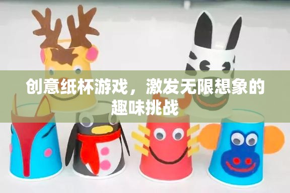 創(chuàng)意紙杯游戲，激發(fā)無限想象的趣味挑戰(zhàn)