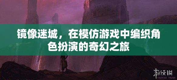 鏡像迷城，在模仿游戲中編織角色扮演的奇幻之旅