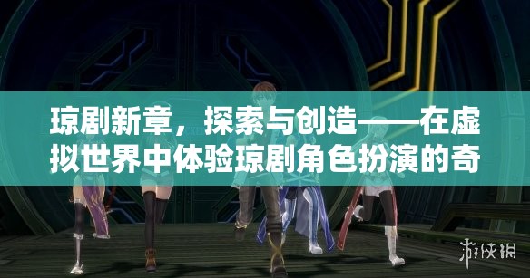 虛擬世界中的瓊劇新章，探索與創(chuàng)造的角色扮演奇妙之旅  第1張