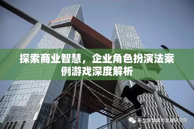 商業(yè)智慧探索，企業(yè)角色扮演法案例游戲深度解析