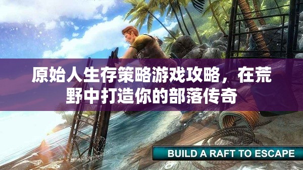 荒野傳奇，原始人生存策略游戲全攻略  第1張