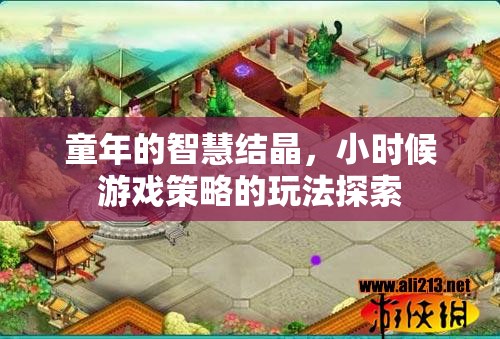 童年的智慧結(jié)晶，探索小時(shí)候的游戲策略與玩法