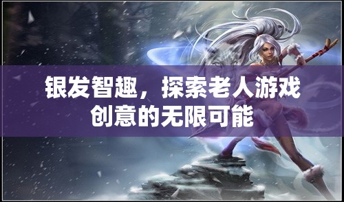 銀發(fā)智趣，解鎖老年人游戲創(chuàng)意的無(wú)限可能