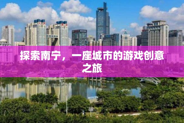 探索南寧，一座城市的游戲創(chuàng)意之旅